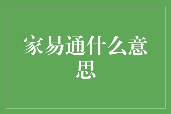 家易通什么意思