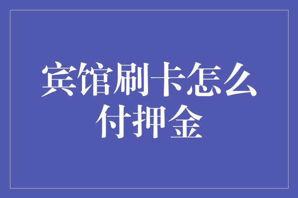 宾馆刷卡怎么付押金