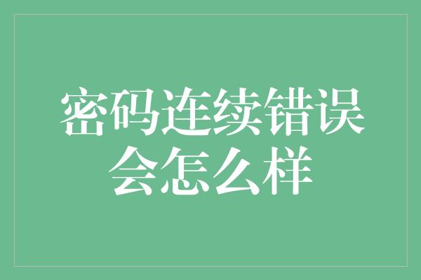 密码连续错误会怎么样