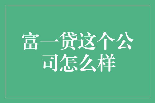 富一贷这个公司怎么样