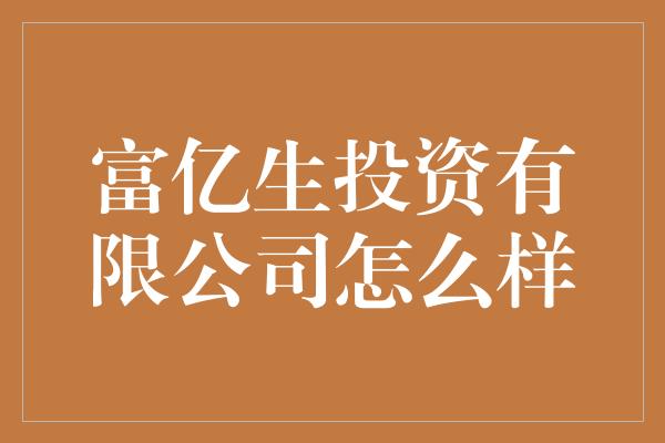 富亿生投资有限公司怎么样