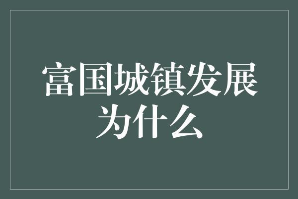 富国城镇发展为什么