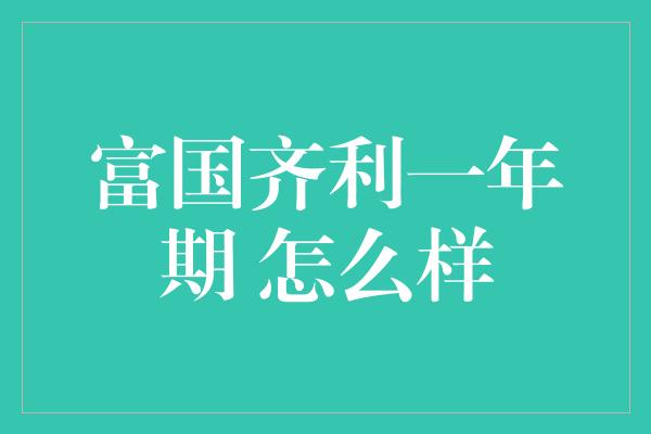 富国齐利一年期 怎么样