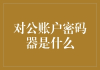 对公账户密码器：企业资金安全的坚实盾牌