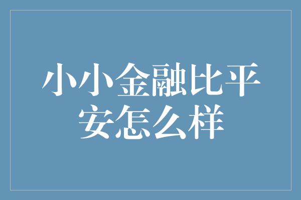 小小金融比平安怎么样