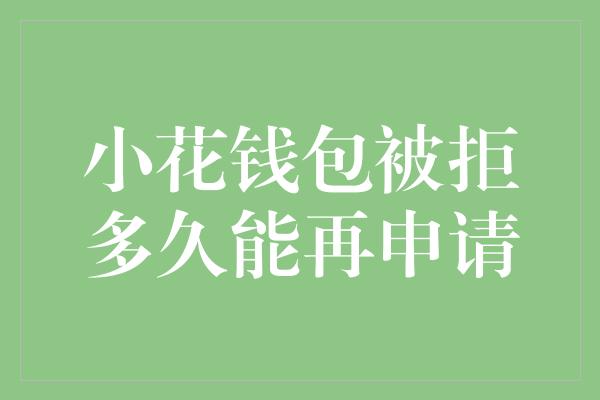 小花钱包被拒多久能再申请