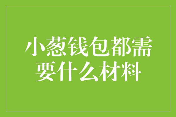 小葱钱包都需要什么材料