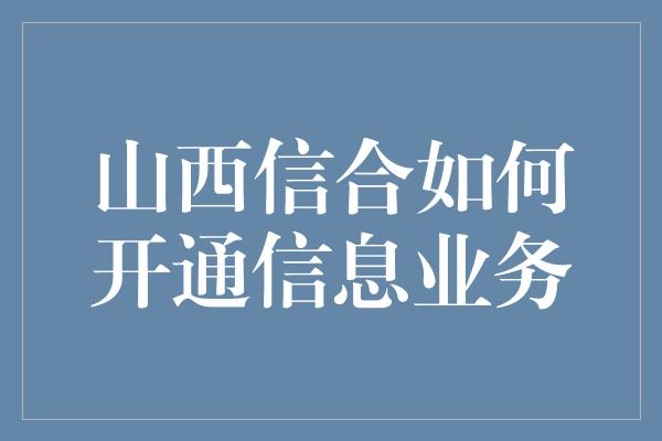 山西信合如何开通信息业务