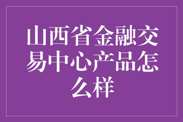 山西省金融交易中心产品怎么样