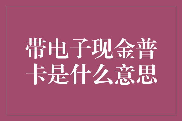 带电子现金普卡是什么意思