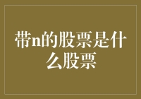 揭秘'带n的股票'之谜：从新手视角看投资选择