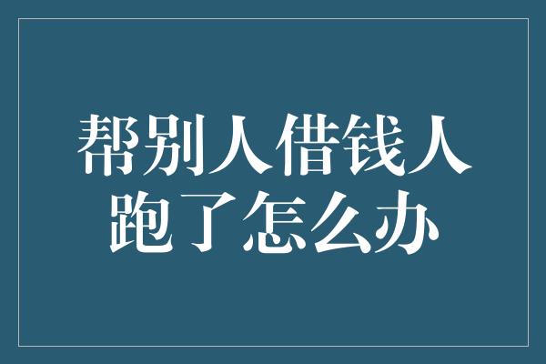 帮别人借钱人跑了怎么办