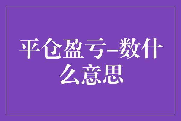 平仓盈亏-数什么意思