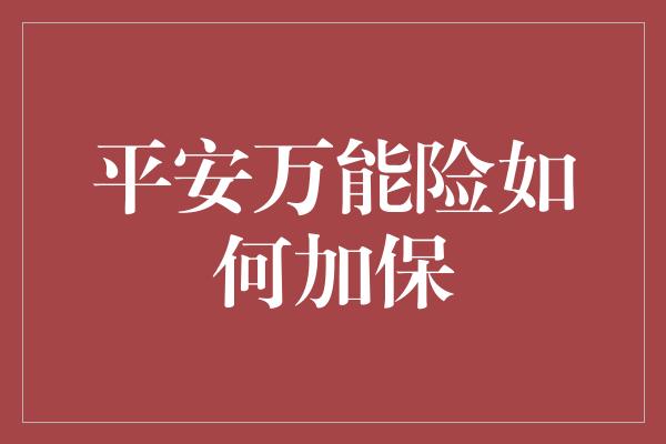 平安万能险如何加保