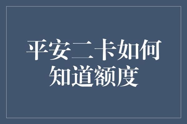 平安二卡如何知道额度