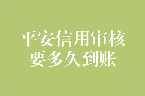 平安信用审核要多久到账