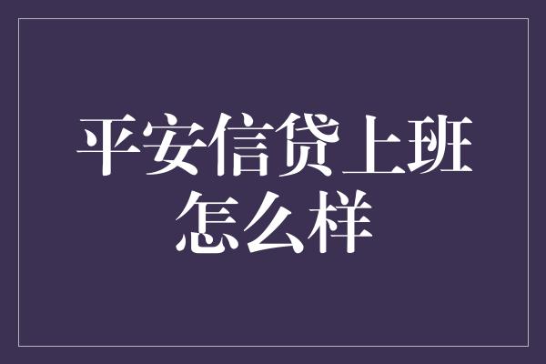 平安信贷上班怎么样