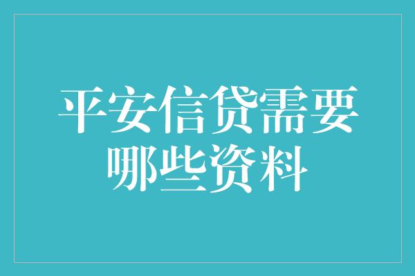 平安信贷需要哪些资料