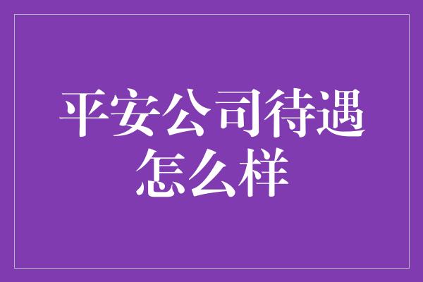 平安公司待遇怎么样