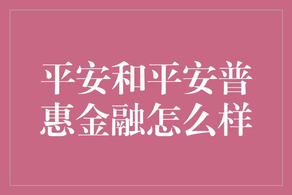 平安和平安普惠金融怎么样