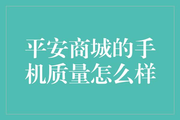 平安商城的手机质量怎么样