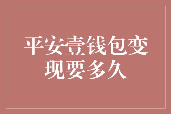 平安壹钱包变现要多久