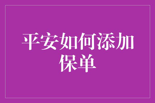 平安如何添加保单