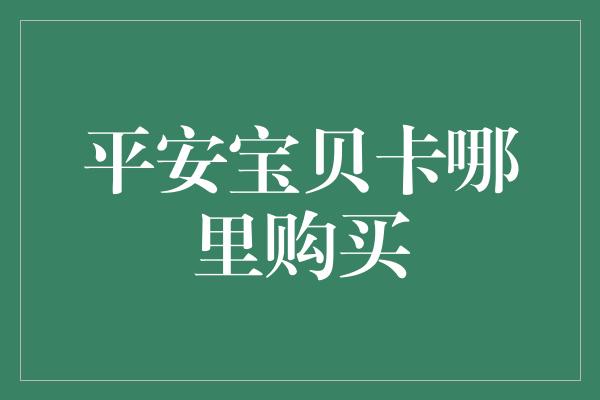 平安宝贝卡哪里购买