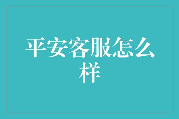 平安客服怎么样