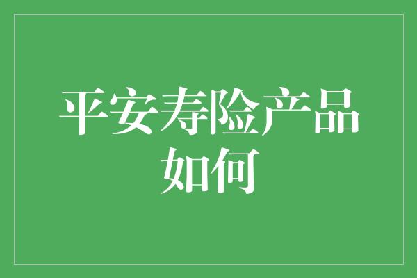 平安寿险产品如何