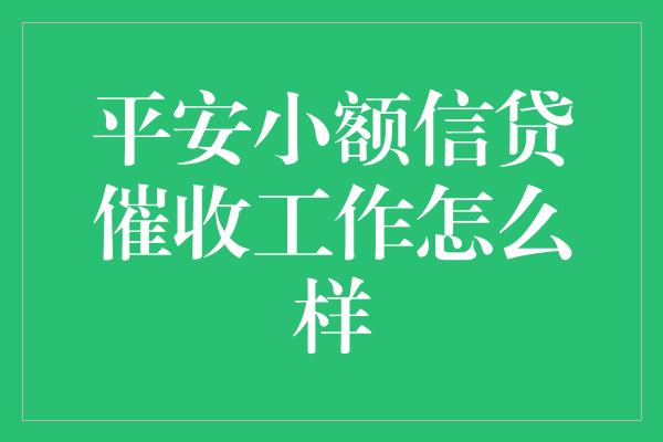 平安小额信贷催收工作怎么样