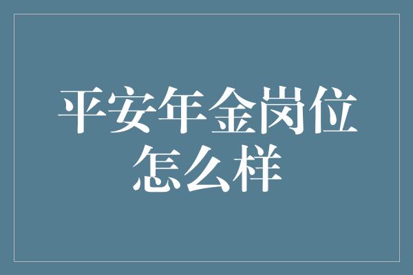 平安年金岗位怎么样