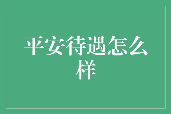 平安待遇怎么样