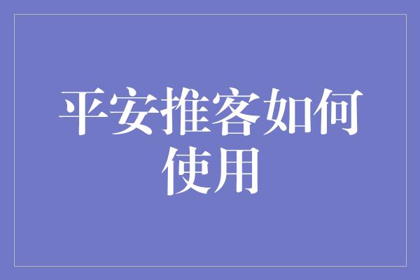 平安推客如何使用