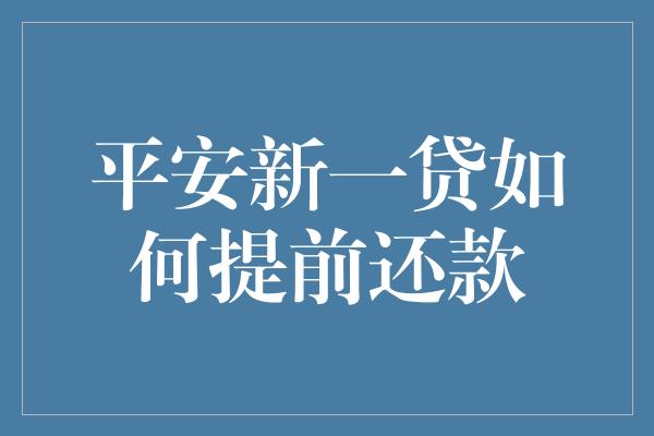 平安新一贷如何提前还款