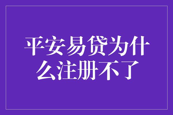 平安易贷为什么注册不了