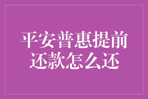 平安普惠提前还款怎么还