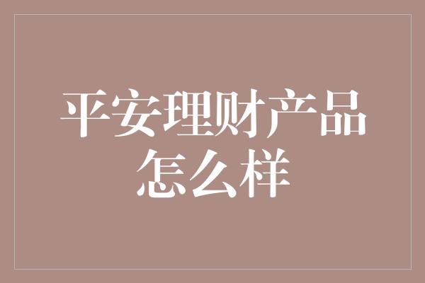 平安理财产品怎么样