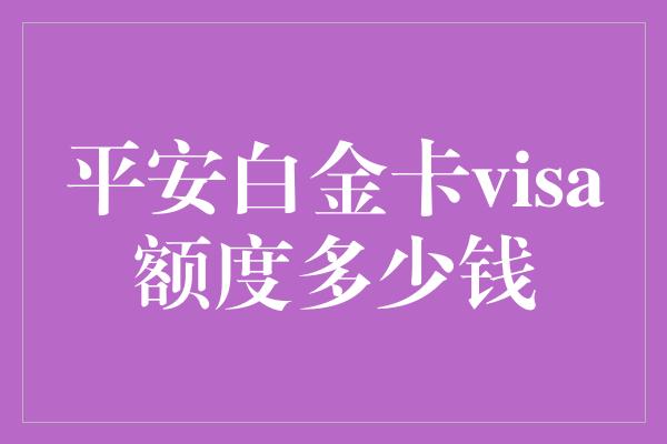 平安白金卡visa额度多少钱