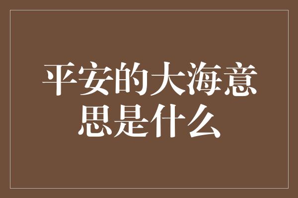 平安的大海意思是什么