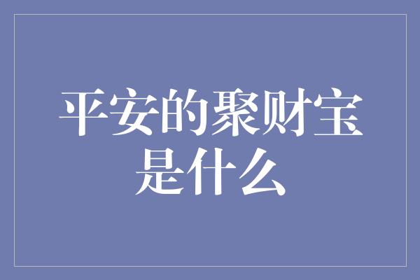 平安的聚财宝是什么