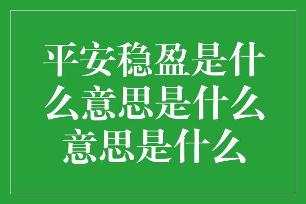 平安稳盈是什么意思是什么意思是什么