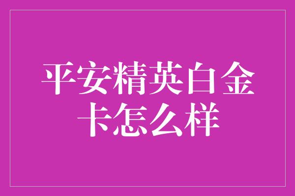 平安精英白金卡怎么样