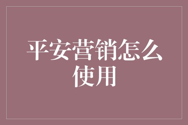 平安营销怎么使用