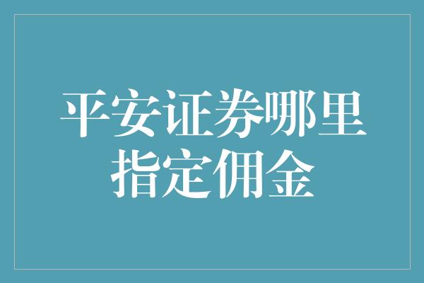 平安证券哪里指定佣金