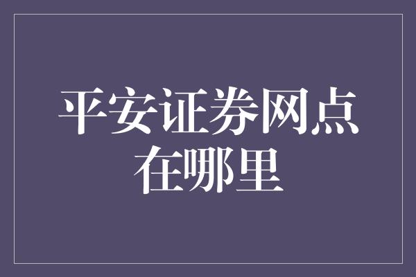 平安证券网点在哪里