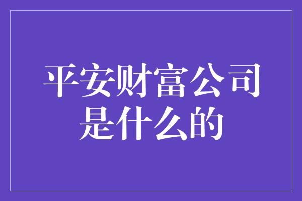 平安财富公司是什么的