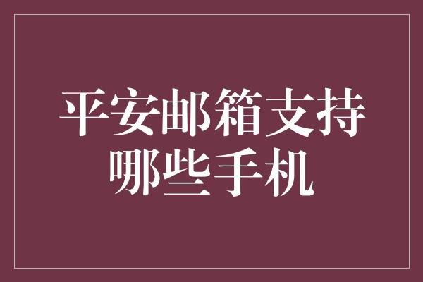 平安邮箱支持哪些手机