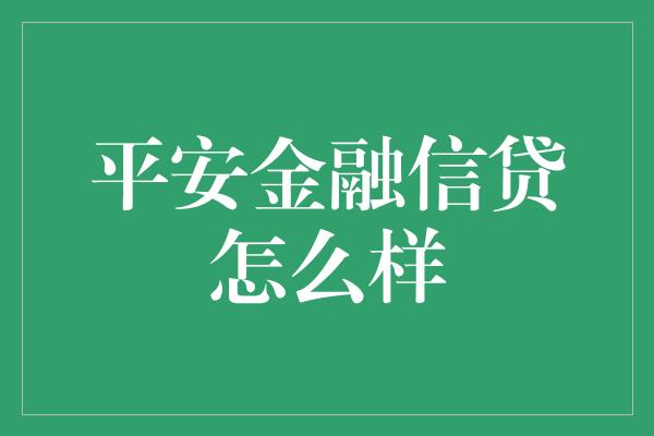 平安金融信贷怎么样