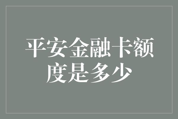 平安金融卡额度是多少